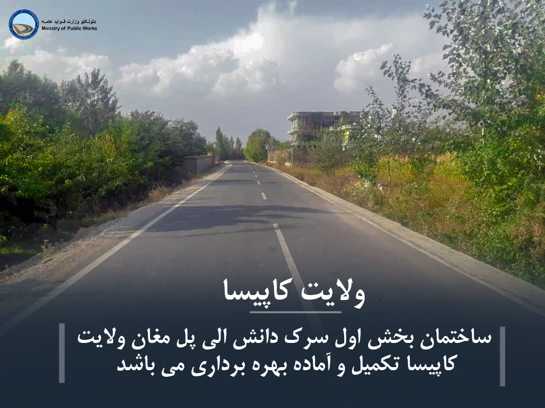 ساختمان بخش اول سرک دانش الی پل مغان ولایت کاپیسا تکمیل و آماده بهره برداری می باشد